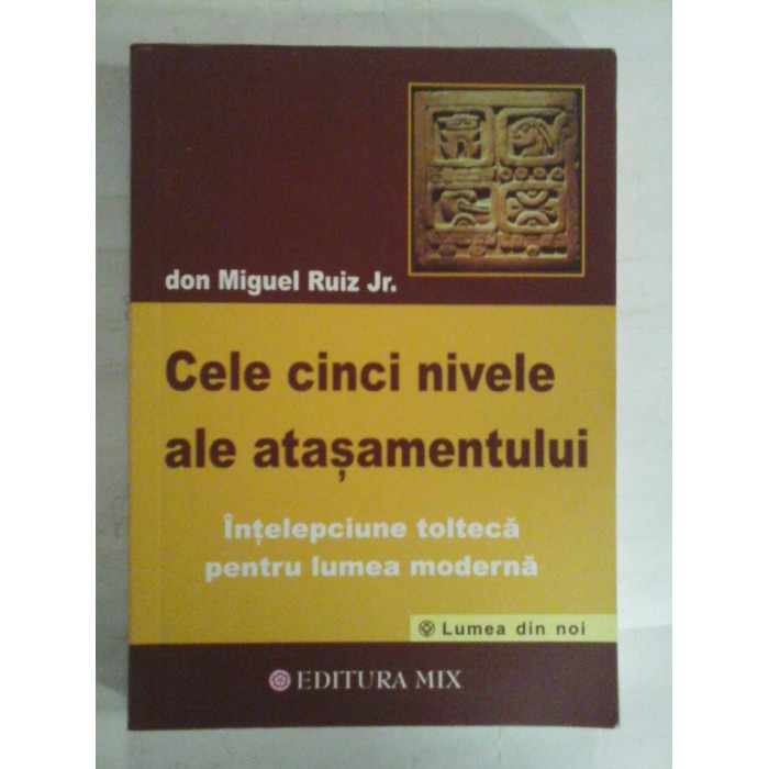  CELE  CINCI  NIVELE  ALE  ATASAMENTULUI  Intelepciunea tolteca pentru lumea moderna  -  don Miguel  RUIZ Jr.  